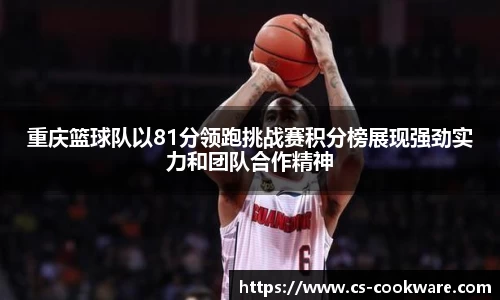 重庆篮球队以81分领跑挑战赛积分榜展现强劲实力和团队合作精神