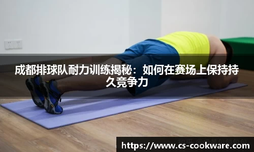 成都排球队耐力训练揭秘：如何在赛场上保持持久竞争力