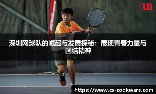 深圳网球队的崛起与发展探秘：展现青春力量与团结精神