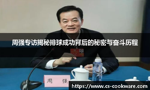 周强专访揭秘排球成功背后的秘密与奋斗历程